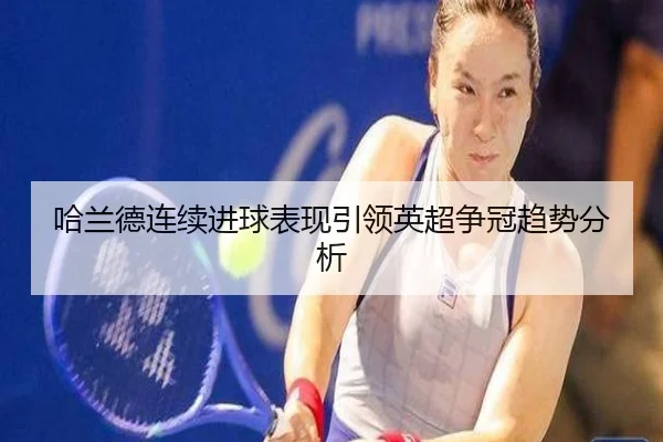 哈兰德连续进球表现引领英超争冠趋势分析
