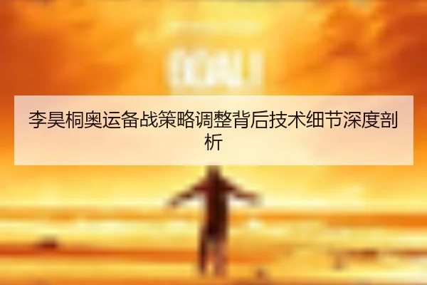 李昊桐奥运备战策略调整背后技术细节深度剖析