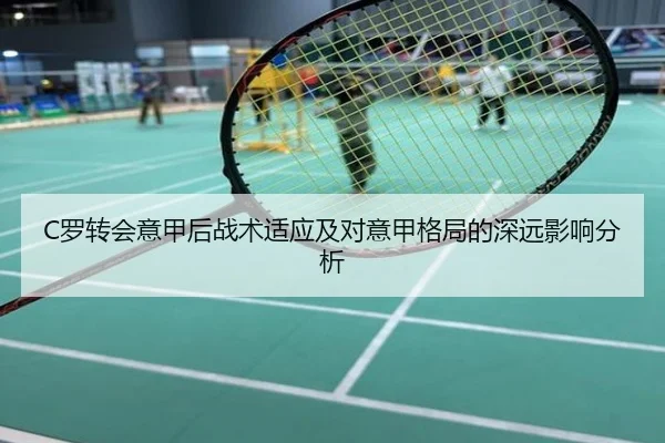 C罗转会意甲后战术适应及对意甲格局的深远影响分析