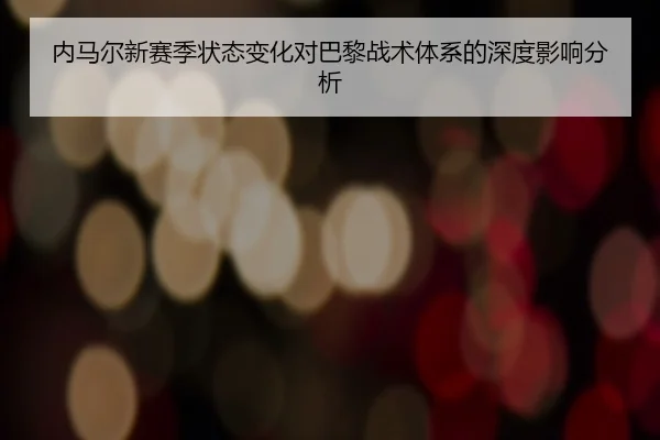 内马尔新赛季状态变化对巴黎战术体系的深度影响分析