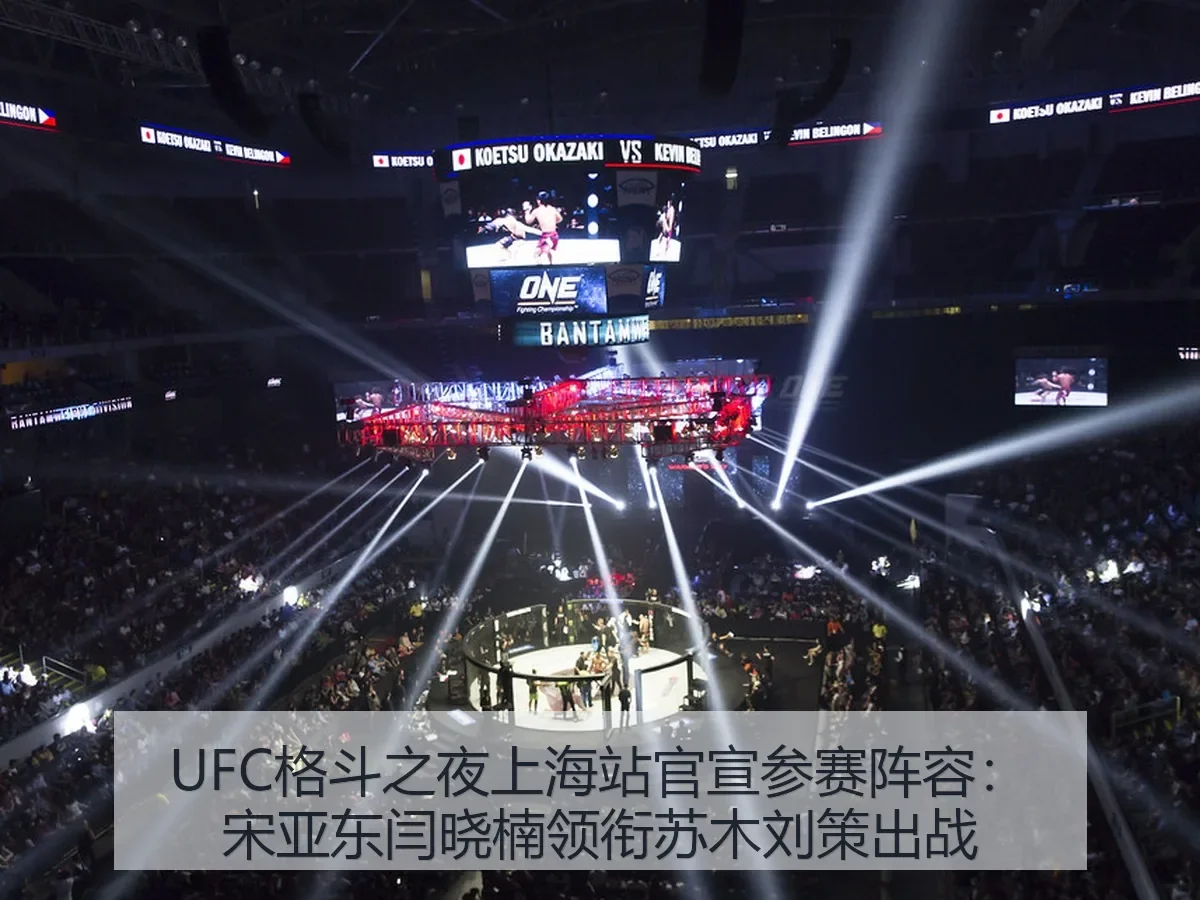 UFC格斗之夜上海站官宣参赛阵容：宋亚东闫晓楠领衔苏木刘策出战